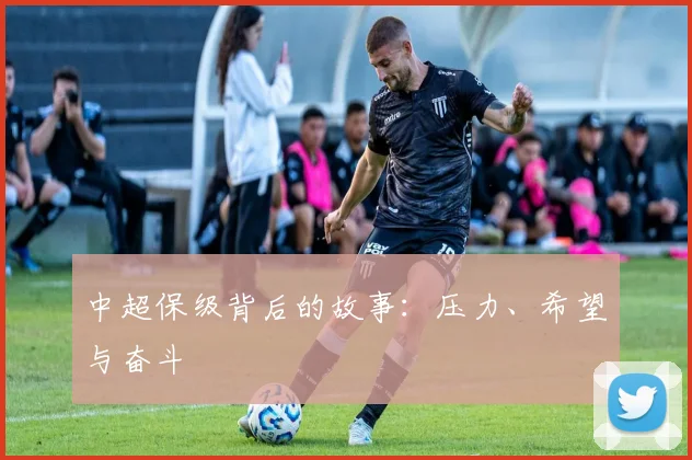 中超保级背后的故事:压力、希望与奋斗
