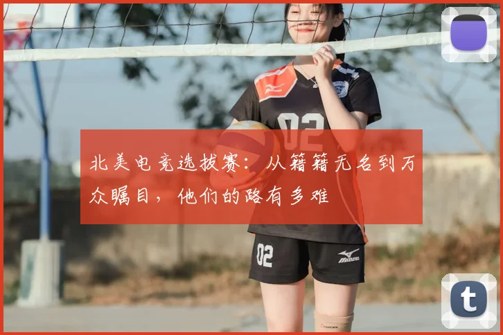 北美电竞选拔赛：从籍籍无名到万众瞩目，他们的路有多难