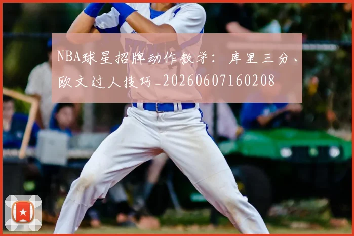 NBA球星招牌动作教学：库里三分、欧文过人技巧_20260607160208