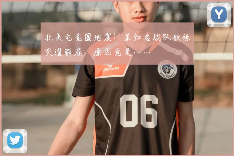 北美电竞圈地震！某知名战队教练突遭解雇，原因竟是……