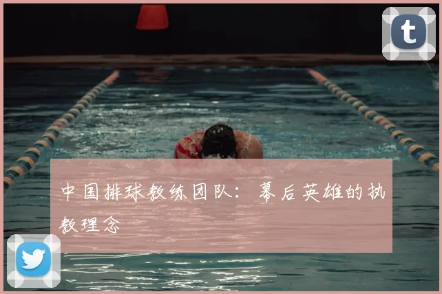 中国排球教练团队：幕后英雄的执教理念