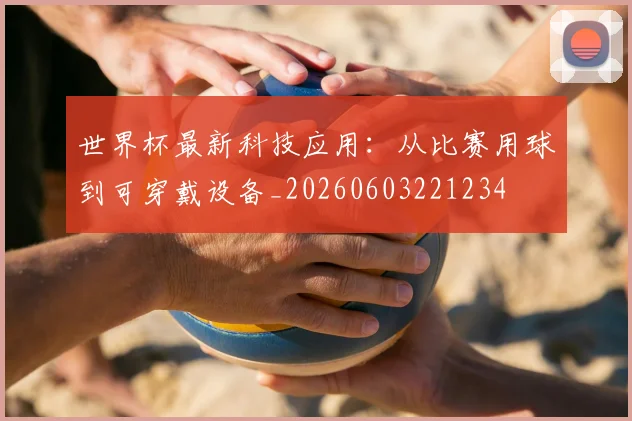 世界杯最新科技应用：从比赛用球到可穿戴设备_20260603221234