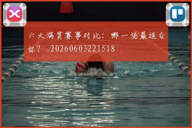六大满贯赛事对比:哪一场最适合你?_20260603221518