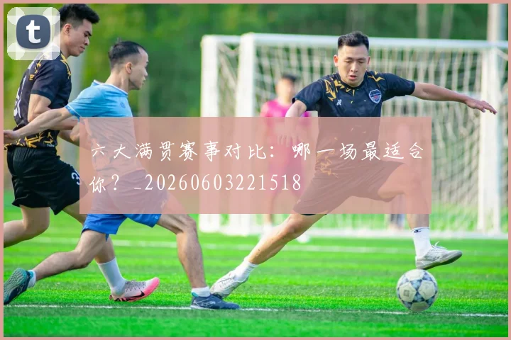 六大满贯赛事对比：哪一场最适合你？_20260603221518