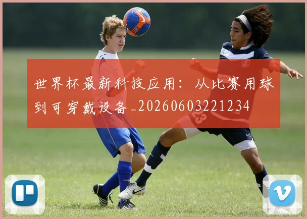 世界杯最新科技应用：从比赛用球到可穿戴设备_20260603221234