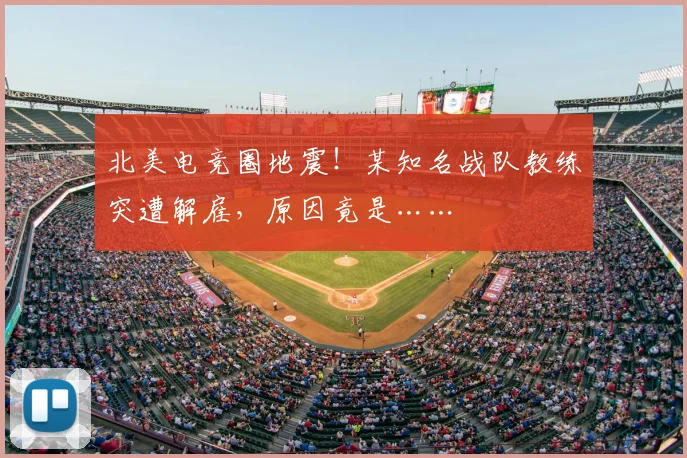 北美电竞圈地震！某知名战队教练突遭解雇，原因竟是……