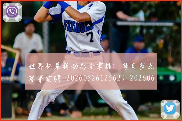 世界杯最新动态全掌握：每日重点赛事前瞻_20260526125629_20260607160333