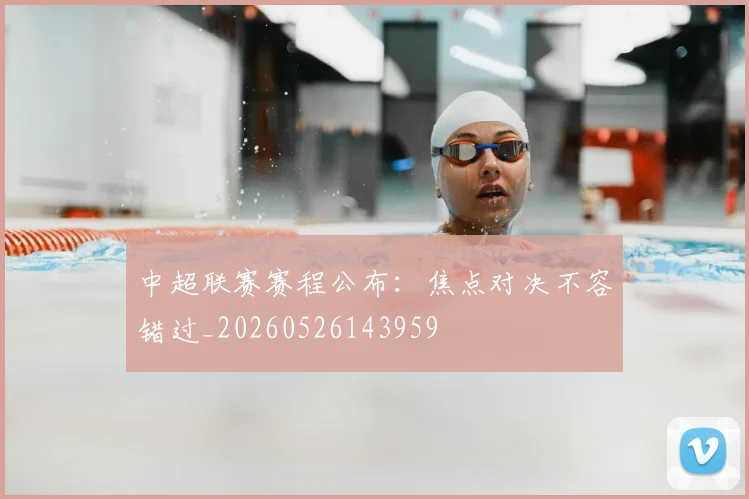 中超联赛赛程公布：焦点对决不容错过_20260526143959
