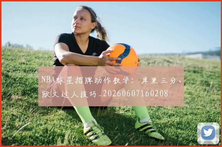 NBA球星招牌动作教学：库里三分、欧文过人技巧_20260607160208